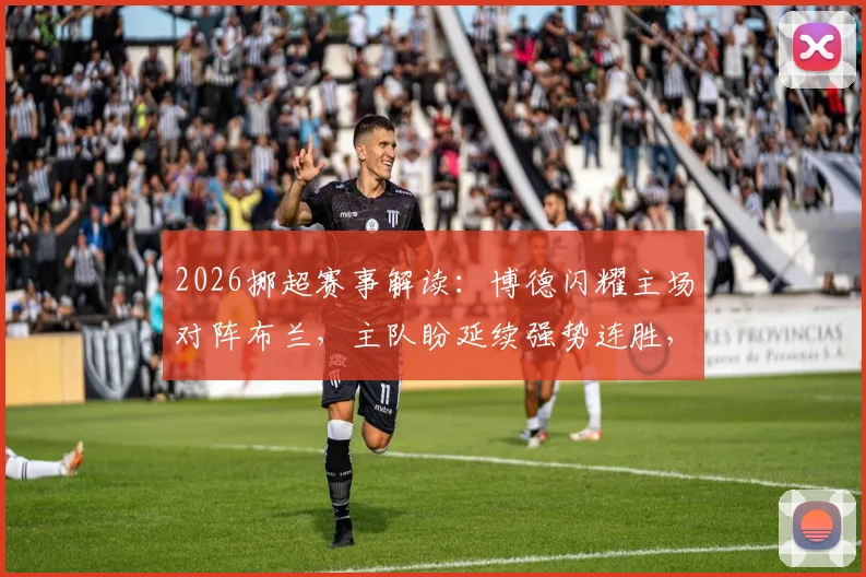 2026挪超赛事解读：博德闪耀主场对阵布兰，主队盼延续强势连胜，客队状态成疑如何破局