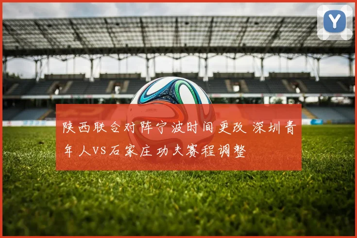 陕西联合对阵宁波时间更改 深圳青年人vs石家庄功夫赛程调整