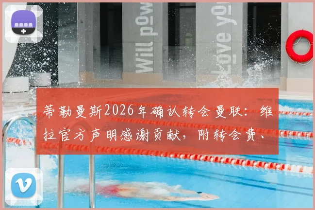 蒂勒曼斯2026年确认转会曼联:维拉官方声明感谢贡献,附转会费、球衣号码及首秀前瞻