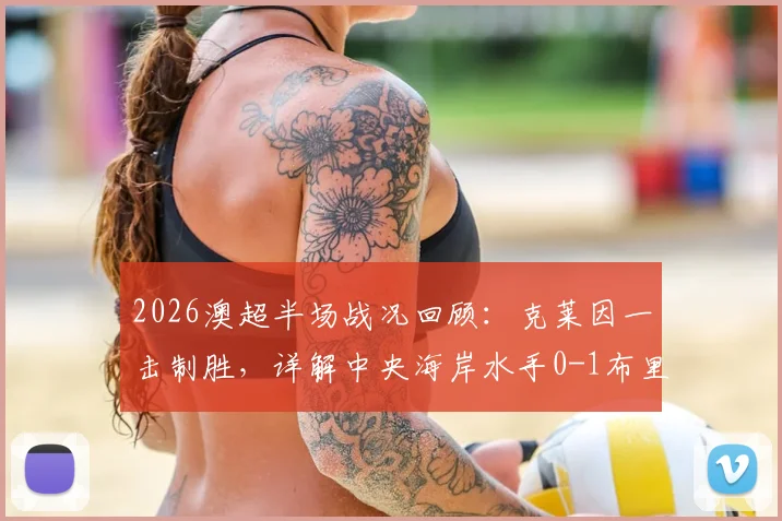 2026澳超半场战况回顾：克莱因一击制胜，详解中央海岸水手0-1布里斯班狮吼的战术得失与球员表现