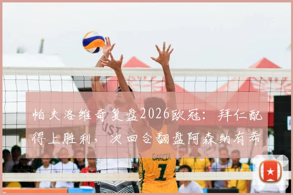 帕夫洛维奇复盘2026欧冠:拜仁配得上胜利,次回合翻盘阿森纳有希望