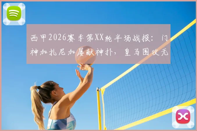 西甲2026赛季第XX轮半场战报：门神加扎尼加屡献神扑，皇马围攻无果暂0-0赫罗纳，附关键数据与下半场看点