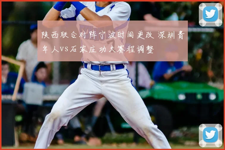 陕西联合对阵宁波时间更改 深圳青年人vs石家庄功夫赛程调整