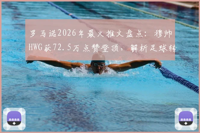罗马诺2026年最火推文盘点:穆帅HWG获72.5万点赞登顶,解析足球转会爆料王影响力