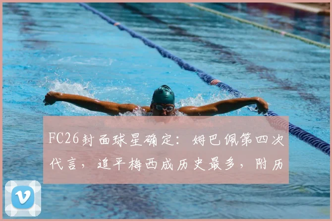 FC26封面球星确定:姆巴佩第四次代言,追平梅西成历史最多,附历代FC游戏封面人物全记录