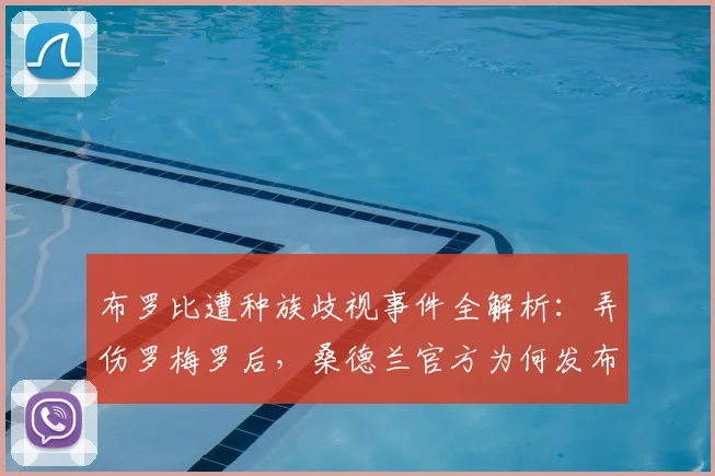 布罗比遭种族歧视事件全解析:弄伤罗梅罗后,桑德兰官方为何发布强烈谴责?2026年足球界再现丑闻