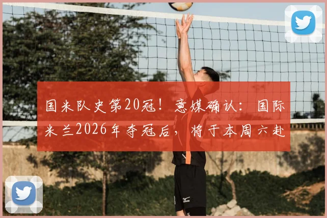 国米队史第20冠!意媒确认:国际米兰2026年夺冠后,将于本周六赴梵蒂冈受教皇接见