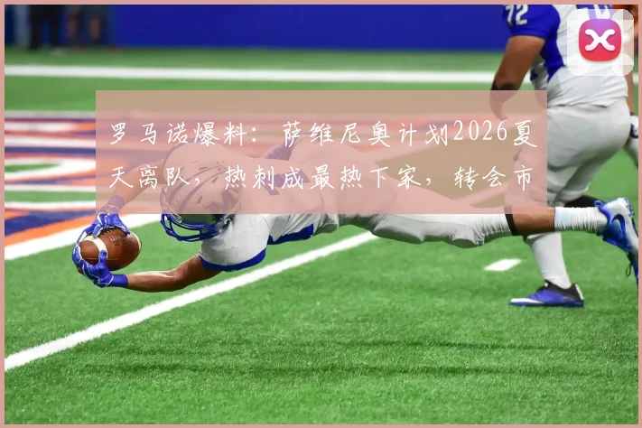 罗马诺爆料:萨维尼奥计划2026夏天离队,热刺成最热下家,转会市场动态深度解读