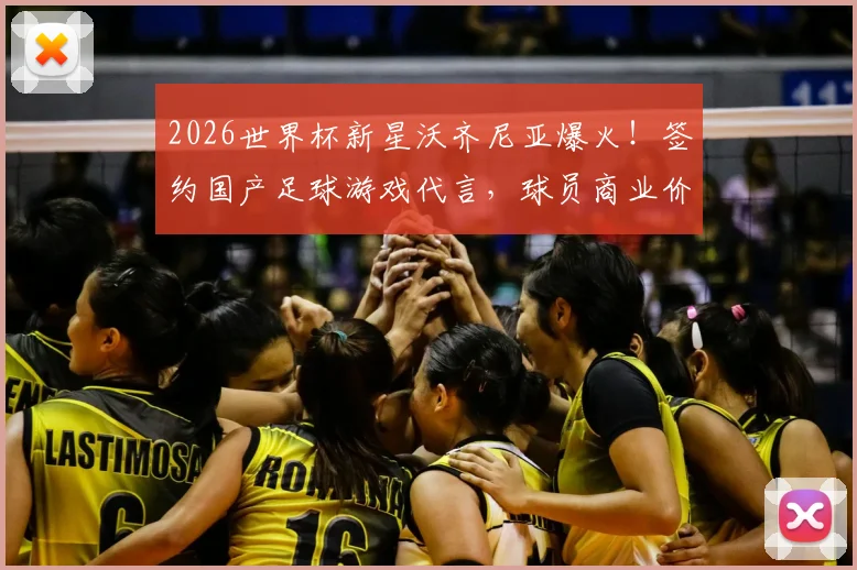 2026世界杯新星沃齐尼亚爆火!签约国产足球游戏代言,球员商业价值如何挖掘?