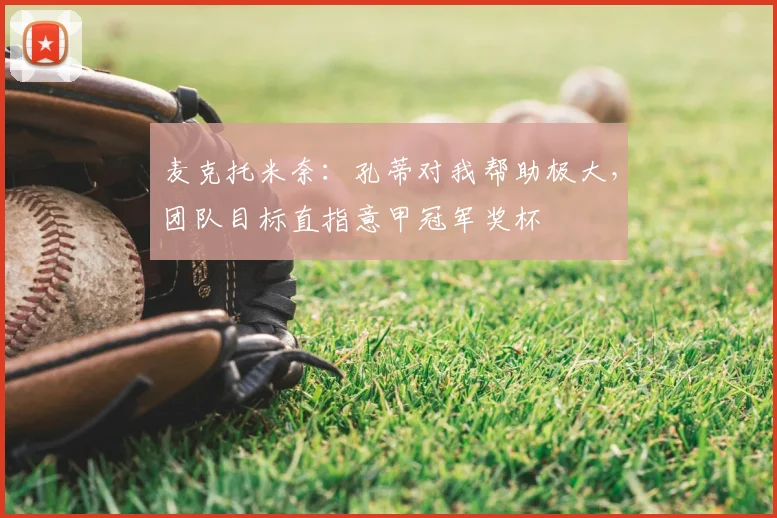 麦克托米奈：孔蒂对我帮助极大，团队目标直指意甲冠军奖杯