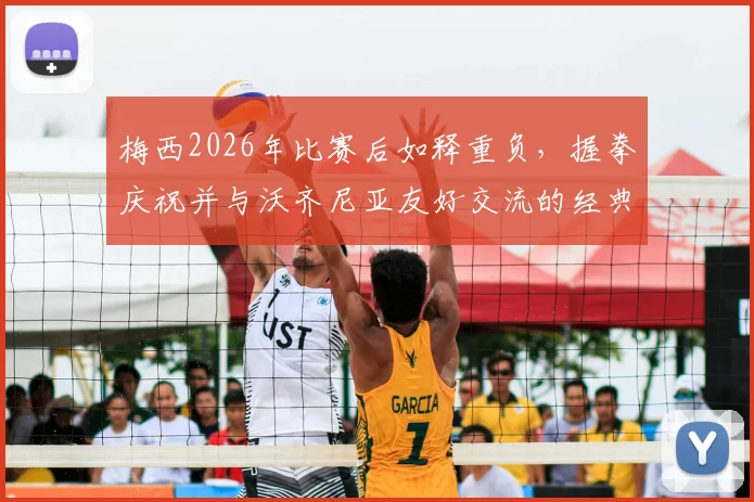 梅西2026年比赛后如释重负，握拳庆祝并与沃齐尼亚友好交流的经典瞬间回顾
