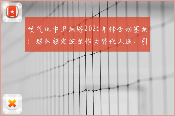喷气机中卫纳塔2026年转会切塞纳：球队锁定波尔作为替代人选，引援操作全面解析
