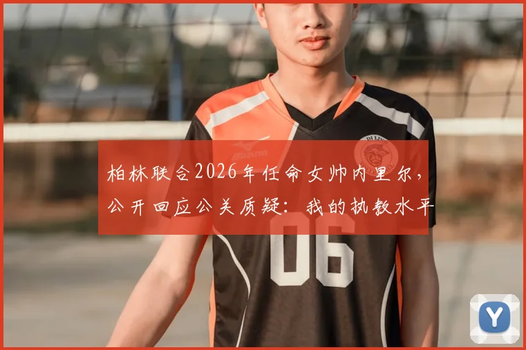 柏林联合2026年任命女帅内里尔，公开回应公关质疑：我的执教水平会赢得所有人尊重