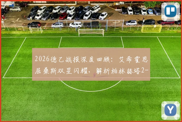 2026德乙战报深度回顾：艾希霍恩屈桑斯双星闪耀，解析柏林赫塔2-1菲尔特关键战术与赛后影响