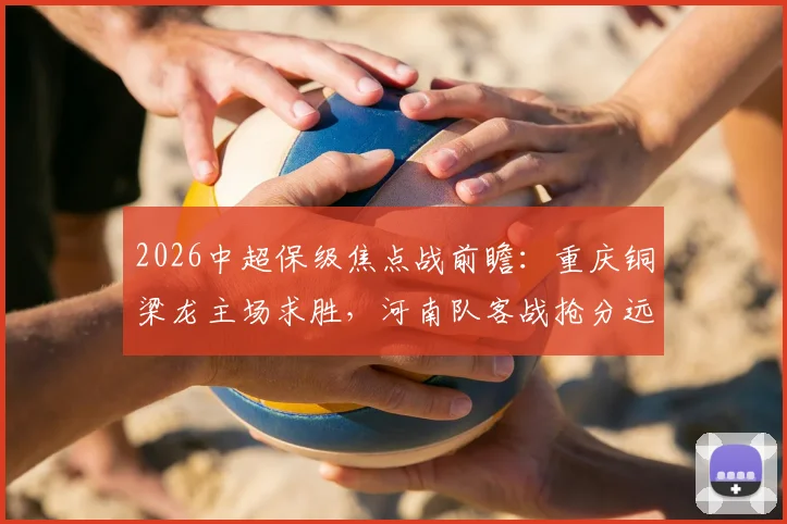 2026中超保级焦点战前瞻：重庆铜梁龙主场求胜，河南队客战抢分远离降级区关键分析