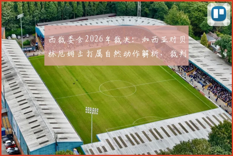 西裁委会2026年裁决：加西亚对贝林厄姆击打属自然动作解析，裁判不判罚依据与比赛规则探讨