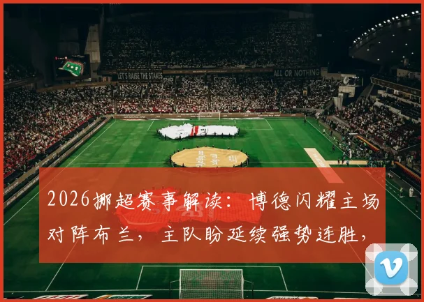 2026挪超赛事解读：博德闪耀主场对阵布兰，主队盼延续强势连胜，客队状态成疑如何破局