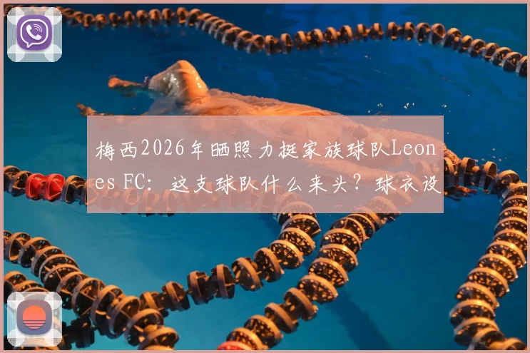 梅西2026年晒照力挺家族球队Leones FC：这支球队什么来头？球衣设计与梅西家人经营细节全揭秘