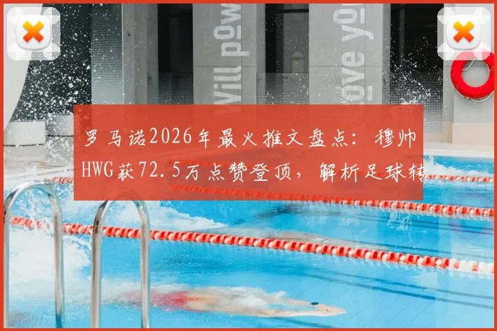 罗马诺2026年最火推文盘点：穆帅HWG获72.5万点赞登顶，解析足球转会爆料王影响力