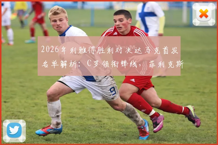 2026年利雅得胜利对决达马克首发名单解析：C罗领衔锋线，菲利克斯与马内搭档出战