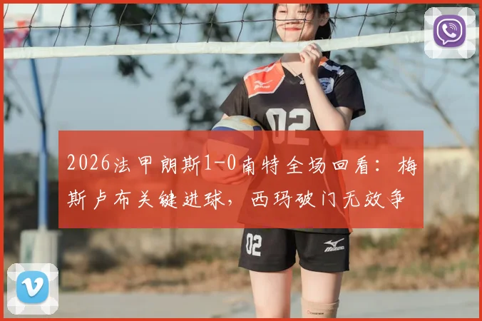 2026法甲朗斯1-0南特全场回看:梅斯卢布关键进球,西玛破门无效争议解析,附比赛集锦